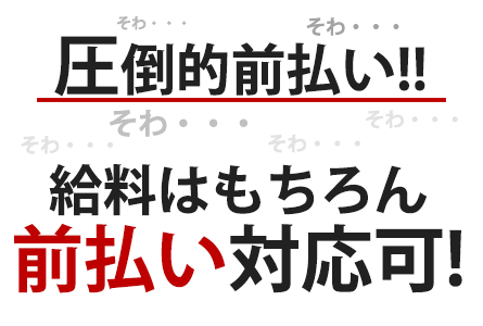 圧倒的前払い!! 給料はもちろん前払い対応可