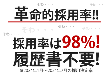 革命的採用率!! 採用率は98%! 履歴書不要!